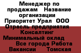 Менеджер по продажам › Название организации ­ Приоритет Урал, ООО › Отрасль предприятия ­ Консалтинг › Минимальный оклад ­ 37 000 - Все города Работа » Вакансии   . Томская обл.,Кедровый г.